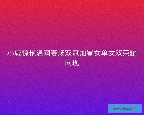 小威惊艳温网赛场双冠加冕女单女双荣耀同现