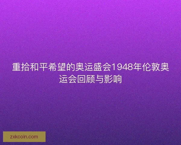 重拾和平希望的奥运盛会1948年伦敦奥运会回顾与影响
